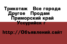 Трикотаж - Все города Другое » Продам   . Приморский край,Уссурийск г.